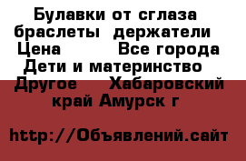 Булавки от сглаза, браслеты, держатели › Цена ­ 180 - Все города Дети и материнство » Другое   . Хабаровский край,Амурск г.